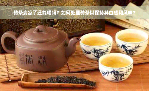 砖茶变凉了还能喝吗？如何处理砖茶以保持其口感和风味？