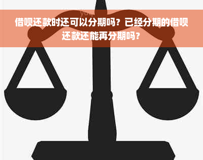 借呗还款时还可以分期吗？已经分期的借呗还款还能再分期吗？