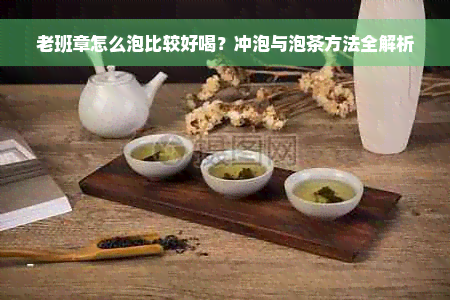 老班章怎么泡比较好喝？冲泡与泡茶方法全解析