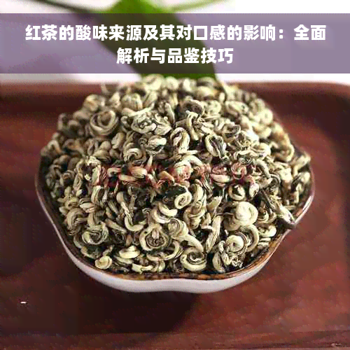 红茶的酸味来源及其对口感的影响：全面解析与品鉴技巧