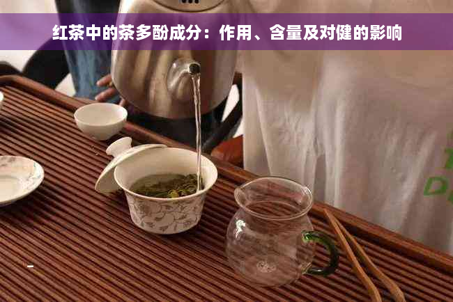 红茶中的茶多酚成分：作用、含量及对健的影响