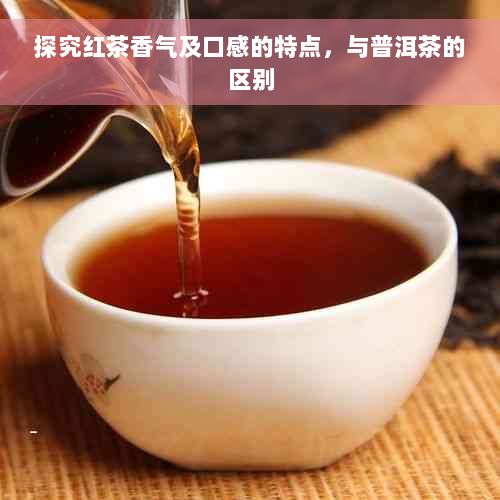 探究红茶香气及口感的特点，与普洱茶的区别