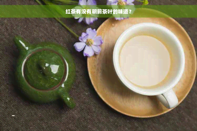 红茶有没有明前茶叶的味道？