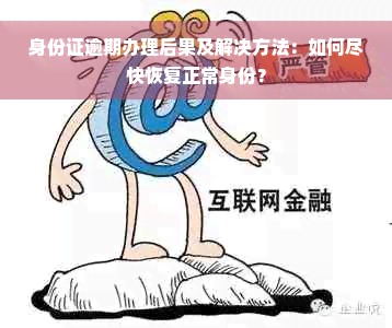 身份证逾期办理后果及解决方法：如何尽快恢复正常身份？