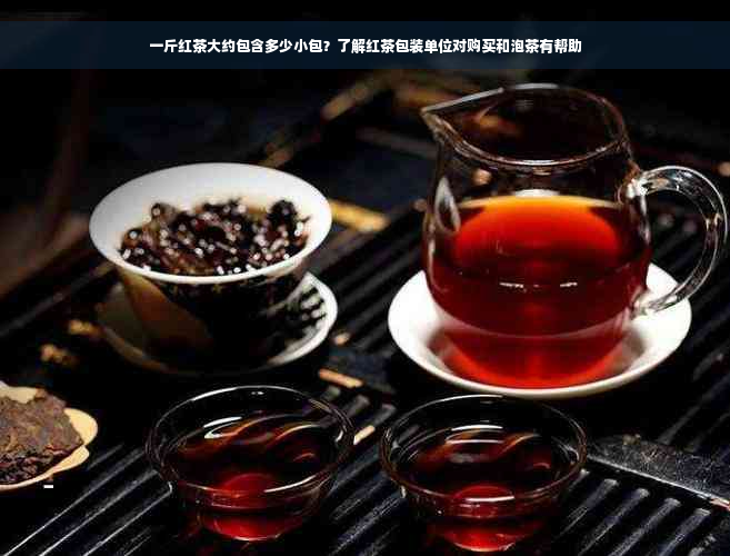 一斤红茶大约包含多少小包？了解红茶包装单位对购买和泡茶有帮助