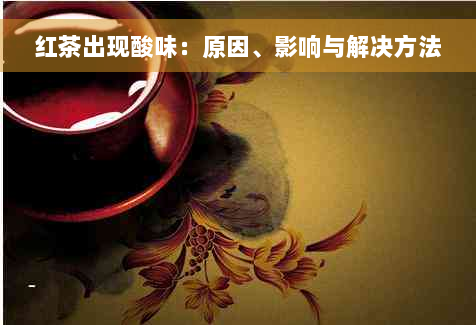 红茶出现酸味：原因、影响与解决方法