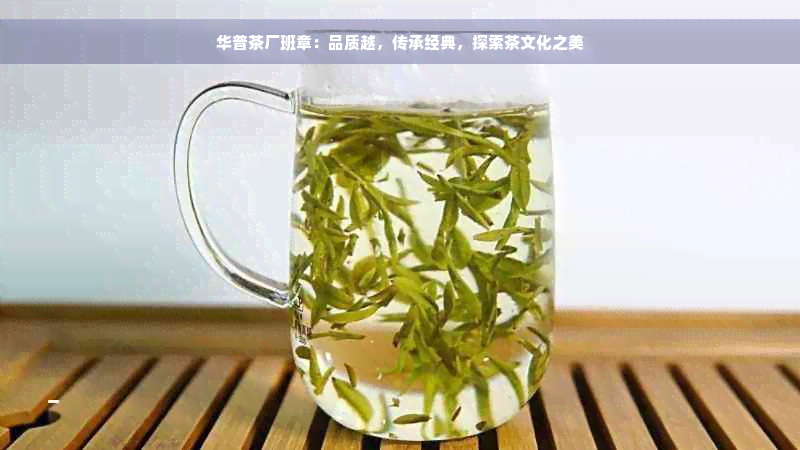 华普茶厂班章：品质越，传承经典，探索茶文化之美