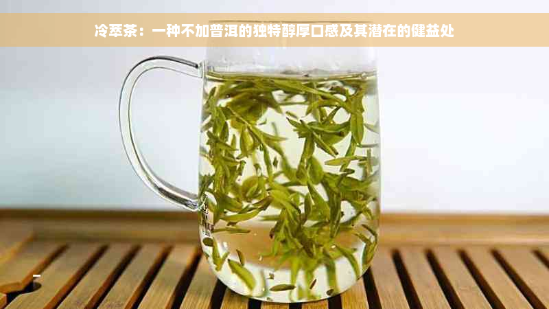冷萃茶：一种不加普洱的独特醇厚口感及其潜在的健益处