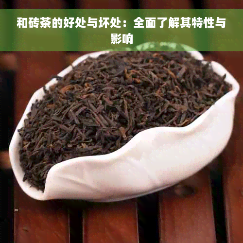 和砖茶的好处与坏处：全面了解其特性与影响