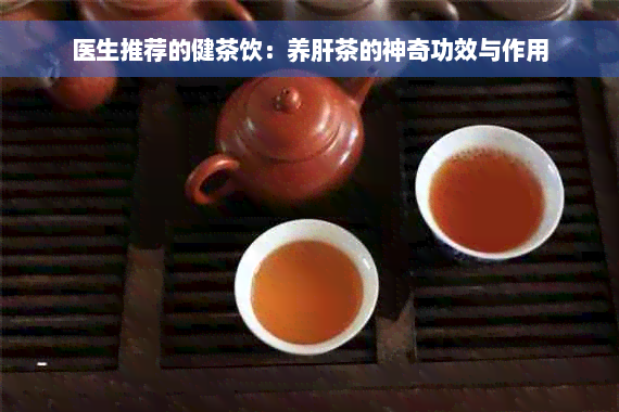 医生推荐的健茶饮：养肝茶的神奇功效与作用