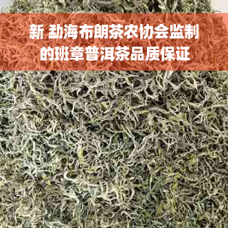 新 勐海布朗茶农协会监制的班章普洱茶品质保证