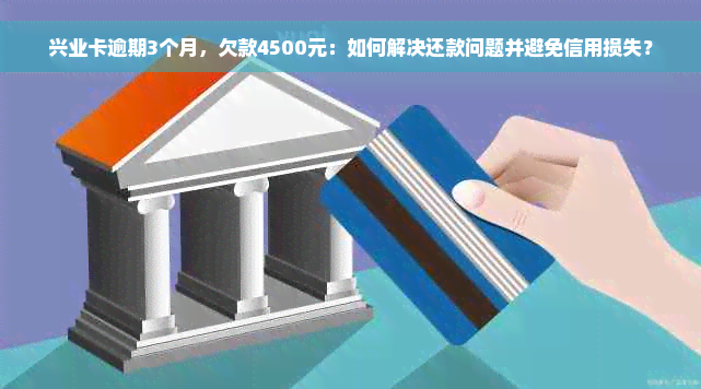 兴业卡逾期3个月，欠款4500元：如何解决还款问题并避免信用损失？