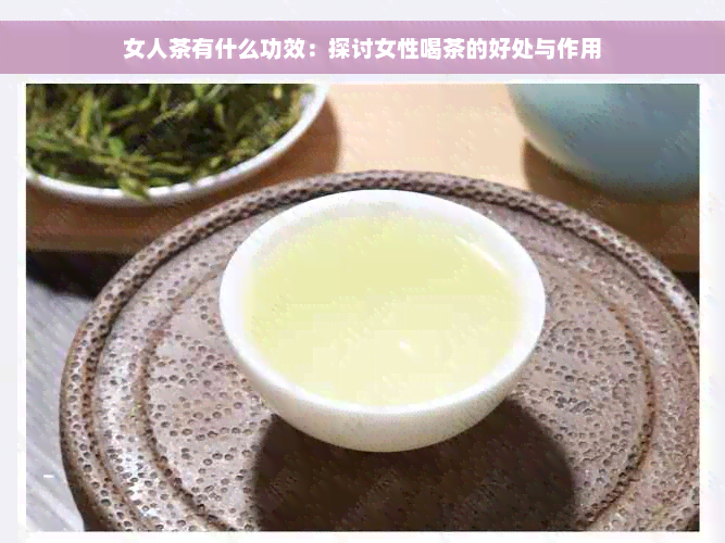 女人茶有什么功效：探讨女性喝茶的好处与作用