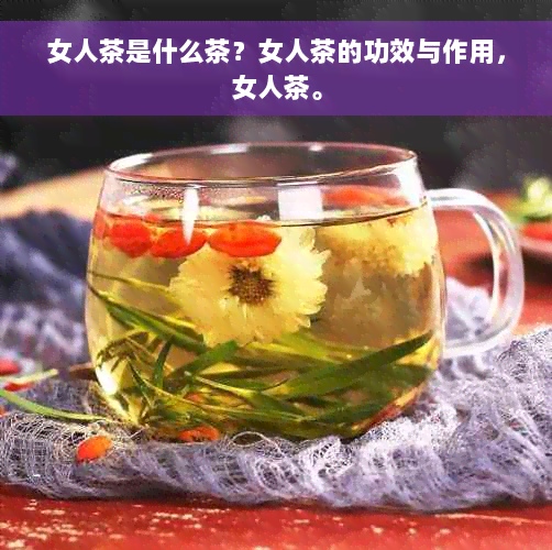 女人茶是什么茶？女人茶的功效与作用，女人茶。