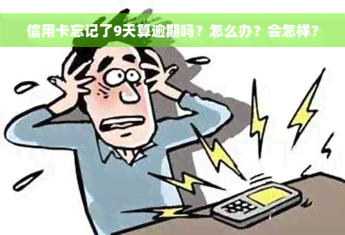 信用卡忘记了9天算逾期吗？怎么办？会怎样？