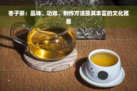枣子茶：品味、功效、制作方法及其丰富的文化寓意