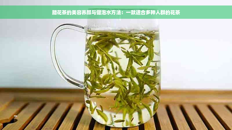 腊花茶的美容养颜与健泡水方法：一款适合多种人群的花茶