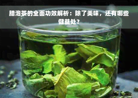 腊泡茶的全面功效解析：除了美味，还有哪些健益处？