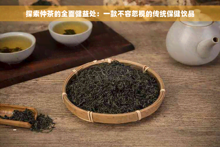 探索仲茶的全面健益处：一款不容忽视的传统保健饮品