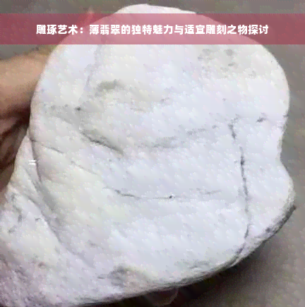 雕琢艺术：薄翡翠的独特魅力与适宜雕刻之物探讨