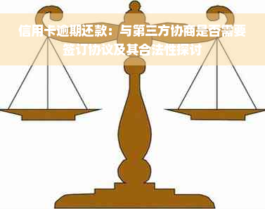 信用卡逾期还款：与第三方协商是否需要签订协议及其合法性探讨