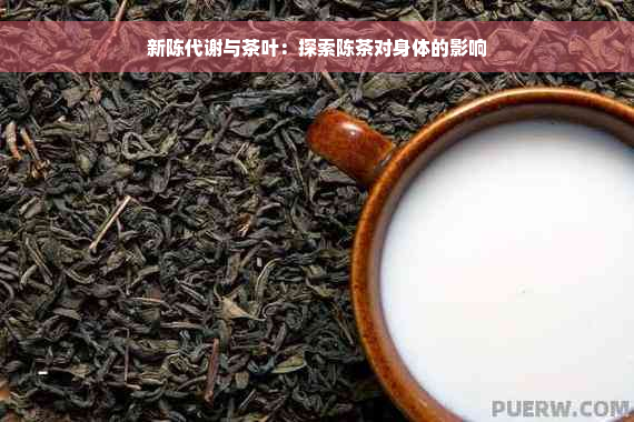 新陈代谢与茶叶：探索陈茶对身体的影响