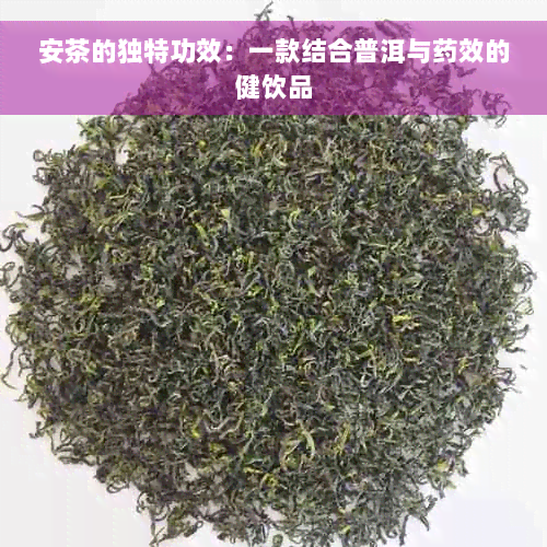 安茶的独特功效：一款结合普洱与药效的健饮品