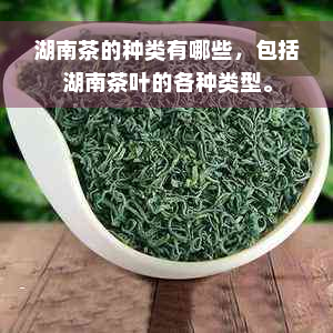 湖南茶的种类有哪些，包括湖南茶叶的各种类型。