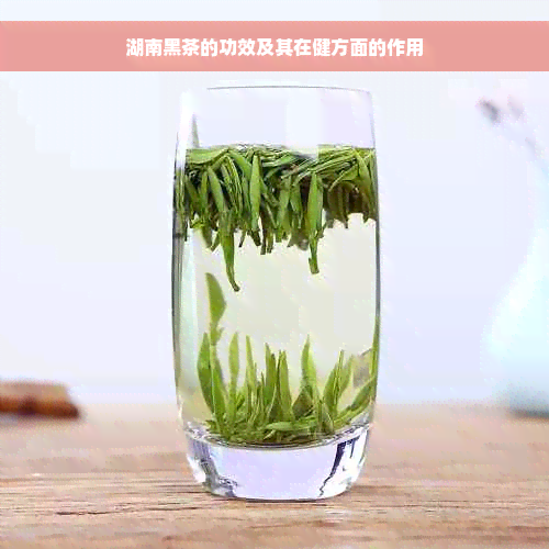 湖南黑茶的功效及其在健方面的作用