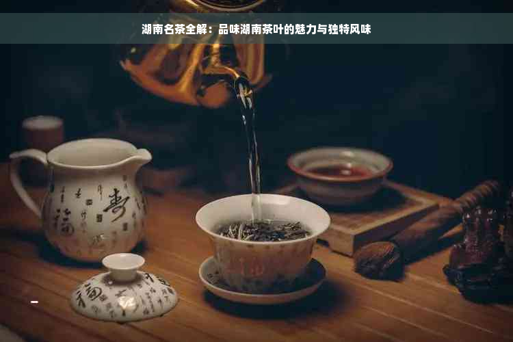 湖南名茶全解：品味湖南茶叶的魅力与独特风味