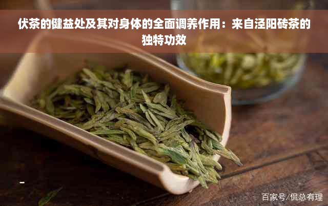 伏茶的健益处及其对身体的全面调养作用：来自泾阳砖茶的独特功效