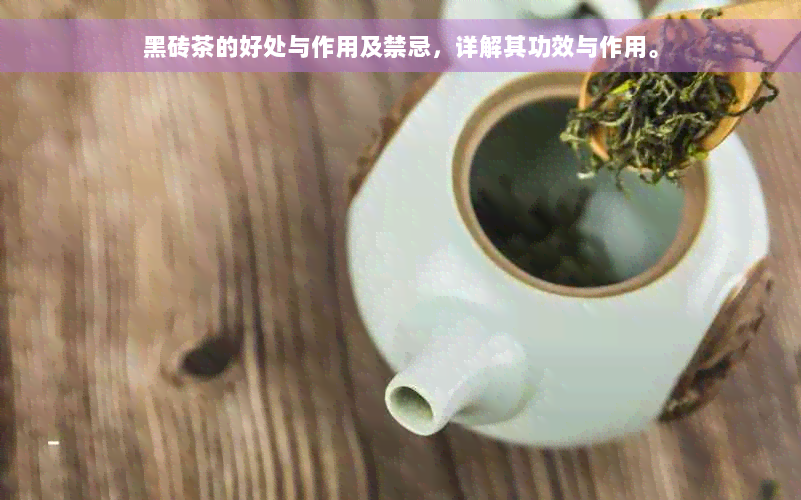 黑砖茶的好处与作用及禁忌，详解其功效与作用。