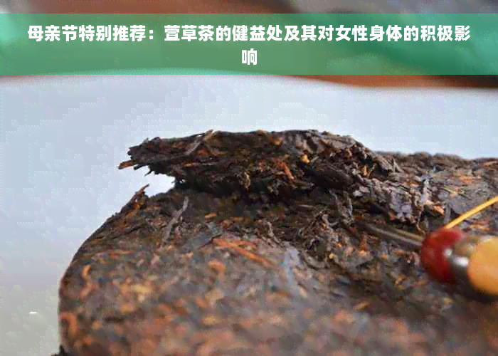 母亲节特别推荐：萱草茶的健益处及其对女性身体的积极影响