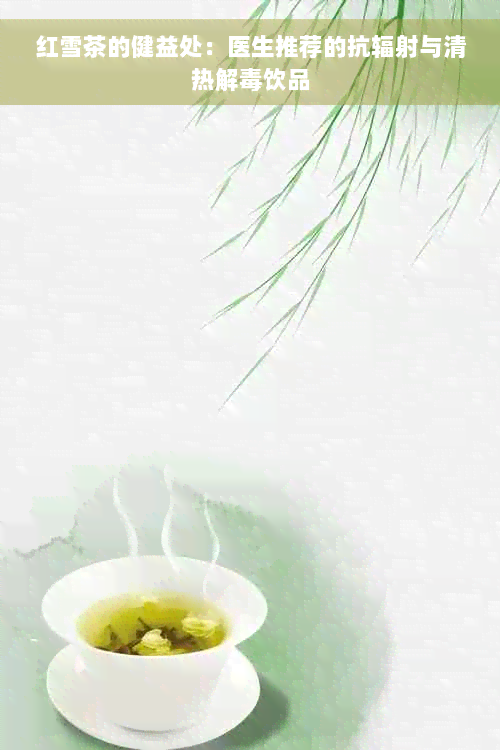 红雪茶的健益处：医生推荐的抗辐射与清热解毒饮品