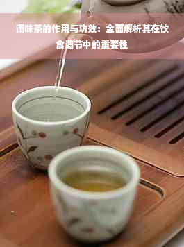 调味茶的作用与功效：全面解析其在饮食调节中的重要性