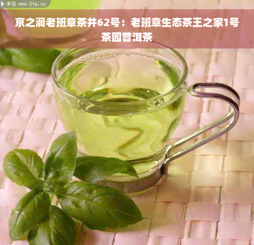 京之润老班章茶并62号：老班章生态茶王之家1号茶园普洱茶