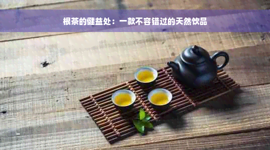 根茶的健益处：一款不容错过的天然饮品