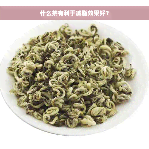 什么茶有利于减脂效果好？