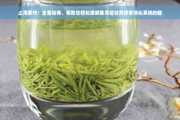 止泻茶饮：全面指南，帮助您轻松缓解腹泻症状并改善消化系统的健