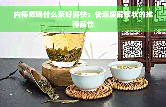 内痔疮喝什么茶好得快：快速缓解症状的推荐茶饮