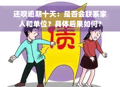 还呗逾期十天：是否会联系家人和单位？具体后果如何？