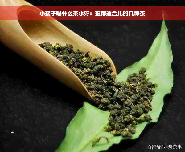 小孩子喝什么茶水好：推荐适合儿的几种茶