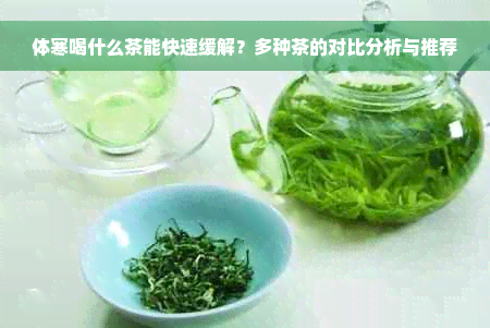 体寒喝什么茶能快速缓解？多种茶的对比分析与推荐