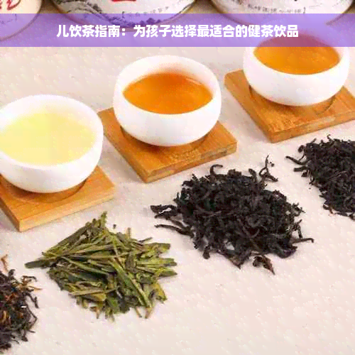 儿饮茶指南：为孩子选择最适合的健茶饮品