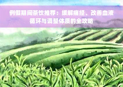 例假期间茶饮推荐：缓解痛经、改善血液循环与调整体质的全攻略