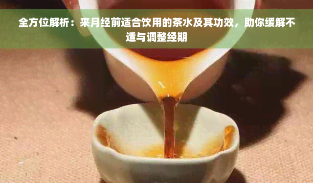 全方位解析：来月经前适合饮用的茶水及其功效，助你缓解不适与调整经期