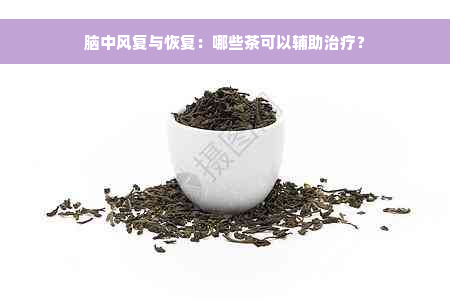 脑中风复与恢复：哪些茶可以辅助治疗？