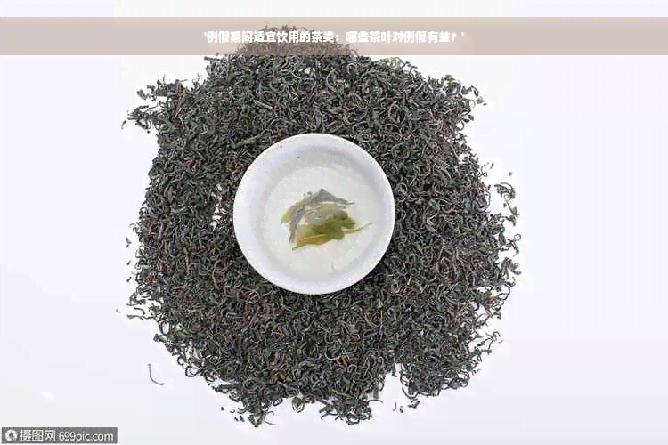 '例假期间适宜饮用的茶类：哪些茶叶对例假有益？'