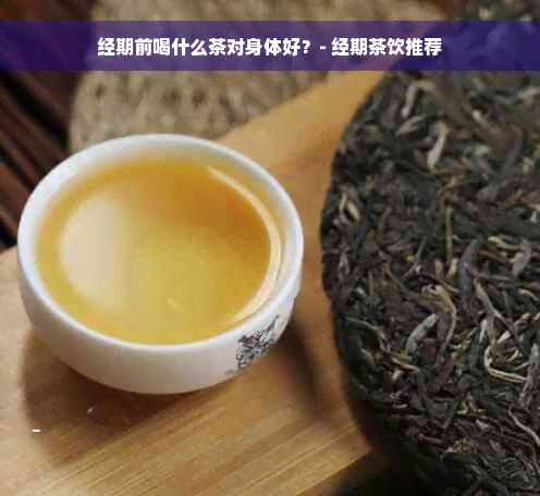 经期前喝什么茶对身体好？- 经期茶饮推荐