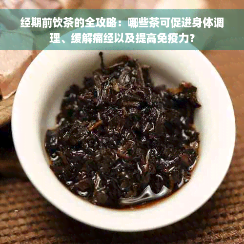 经期前饮茶的全攻略：哪些茶可促进身体调理、缓解痛经以及提高免疫力？